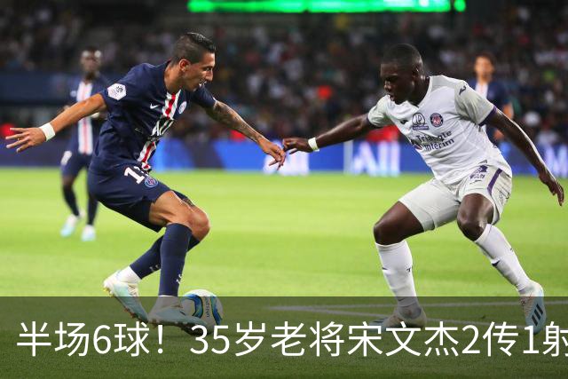 半场6球！35岁老将宋文杰2传1射+0角度破门，这才是中国足球该有的样子！