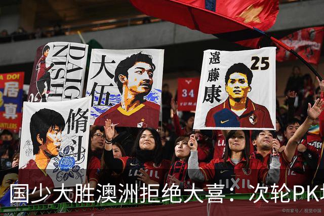 国少大胜澳洲拒绝大喜：次轮PK坦桑尼亚才是试金石