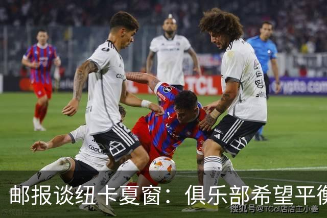 邮报谈纽卡夏窗：俱乐部希望平衡引援与财务，主动掌控转会节奏