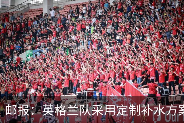 邮报：英格兰队采用定制补水方案应对高温，并为球员提供特制披萨